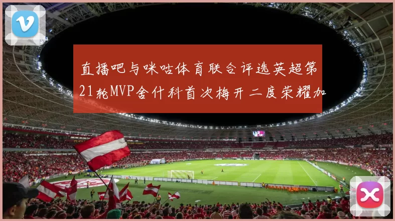 直播吧与咪咕体育联合评选英超第21轮MVP舍什科首次梅开二度荣耀加冕