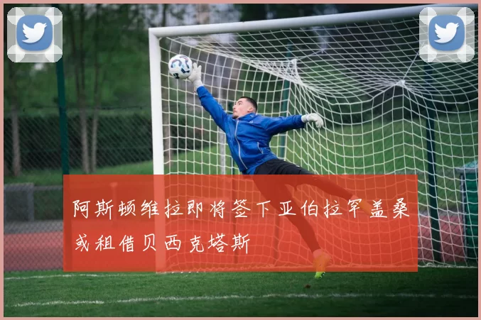 阿斯顿维拉即将签下亚伯拉罕盖桑或租借贝西克塔斯