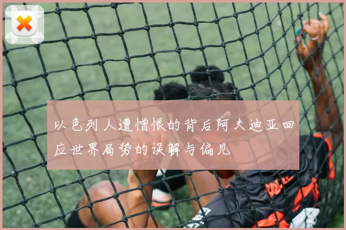 以色列人遭憎恨的背后阿夫迪亚回应世界局势的误解与偏见