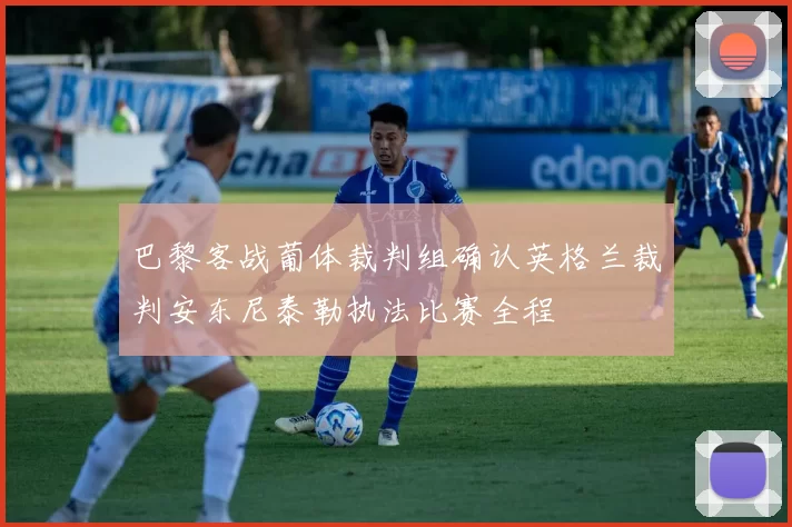 巴黎客战葡体裁判组确认英格兰裁判安东尼泰勒执法比赛全程