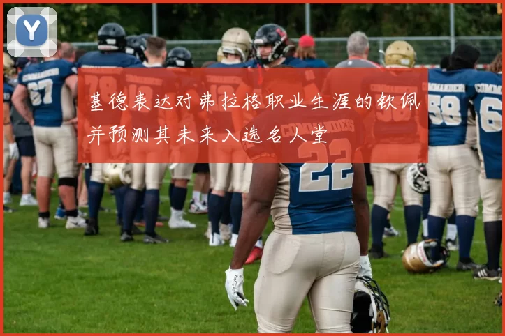 基德表达对弗拉格职业生涯的钦佩并预测其未来入选名人堂