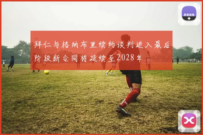 拜仁与格纳布里续约谈判进入最后阶段新合同将延续至2028年